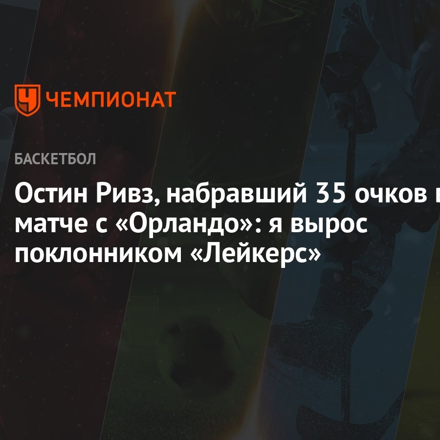 Остин Ривз, набравший 35 очков в матче с «Орландо»: я вырос поклонником  «Лейкерс»