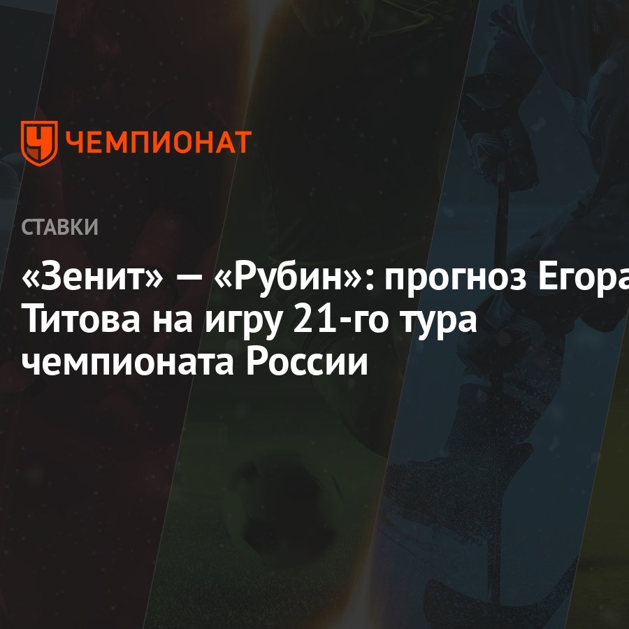 Зенит» — «Рубин»: прогноз Егора Титова на игру 21-го тура чемпионата России  - Чемпионат