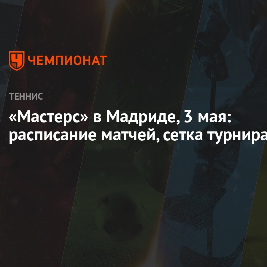 Мастерс» в Мадриде, 3 мая: расписание матчей, сетка турнира - Чемпионат