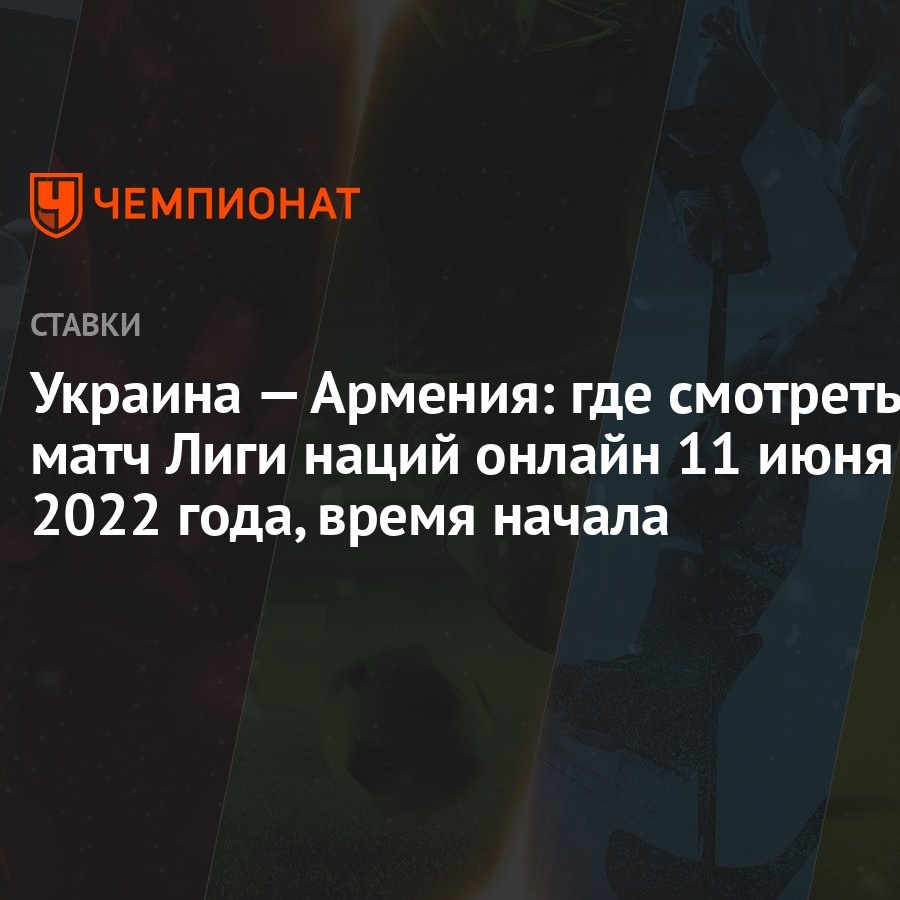 Украина — Армения: где смотреть матч Лиги наций онлайн 11 июня 2022 года, время  начала - Чемпионат