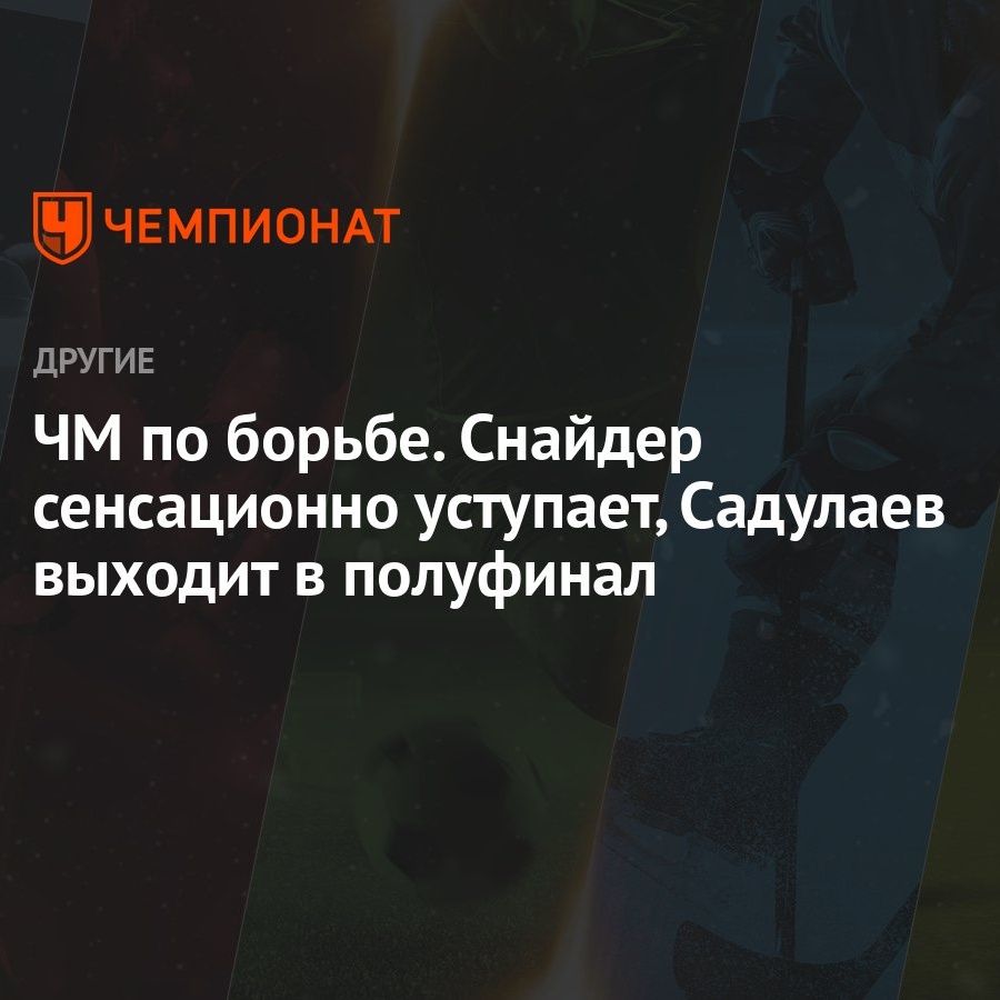 ЧМ по борьбе. Снайдер сенсационно уступает, Садулаев выходит в полуфинал -  Чемпионат