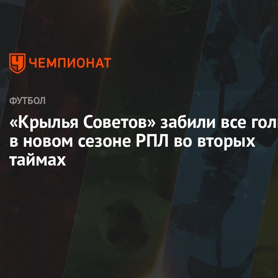 Крылья Советов» забили все голы в новом сезоне РПЛ во вторых таймах -  Чемпионат