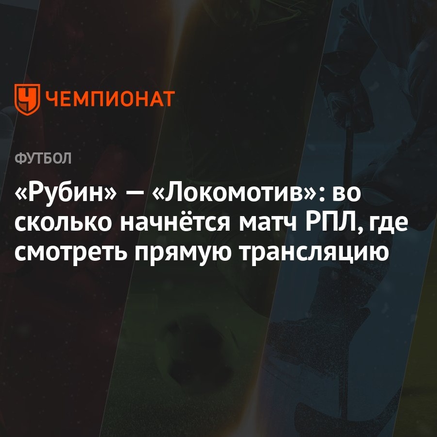 Рубин» — «Локомотив»: во сколько начнётся матч РПЛ, где смотреть прямую  трансляцию - Чемпионат