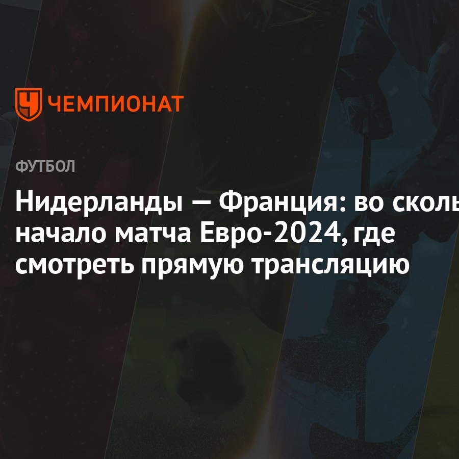 Нидерланды — Франция: во сколько начало матча Евро-2024, где смотреть  прямую трансляцию