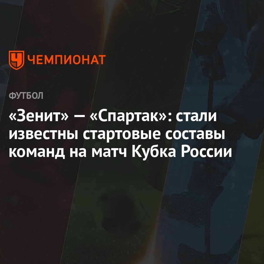 Зенит» — «Спартак»: стали известны стартовые составы команд на матч Кубка  России - Чемпионат