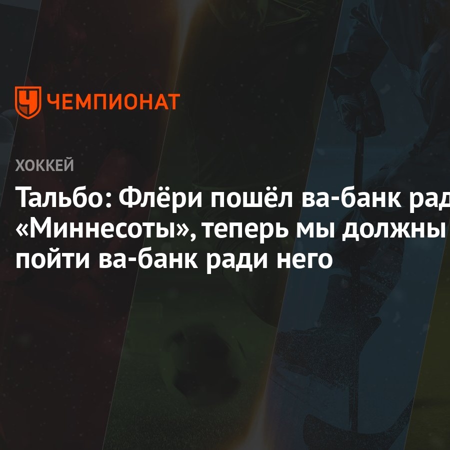 Тальбо: Флёри пошёл ва-банк ради «Миннесоты», теперь мы должны пойти ва-банк  ради него - Чемпионат