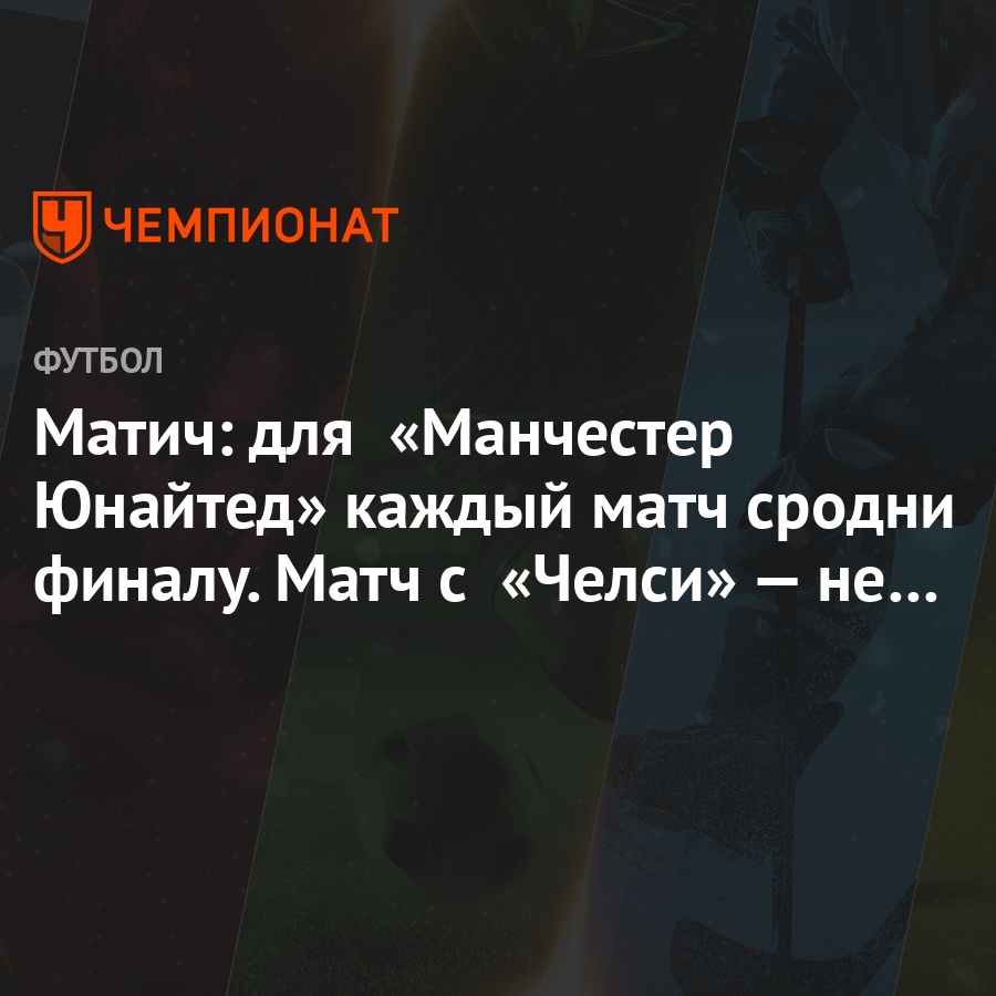 Матич: для «Манчестер Юнайтед» каждый матч сродни финалу. Матч с «Челси» —  не исключение - Чемпионат