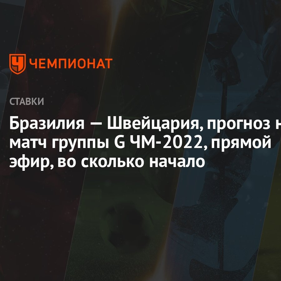 Бразилия — Швейцария, прогноз на матч группы G ЧМ-2022, прямой эфир, во  сколько начало - Чемпионат