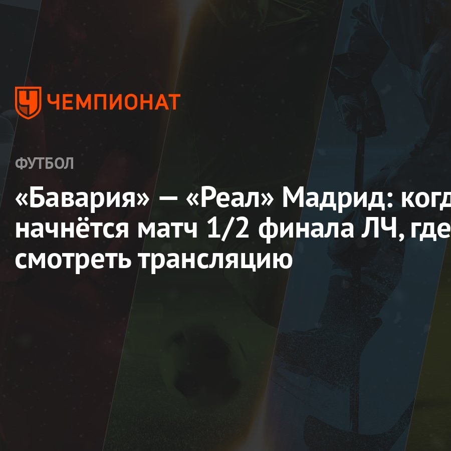 «Бавария» — «Реал» Мадрид: когда начнётся матч 1/2 финала ЛЧ, где смотреть  трансляцию