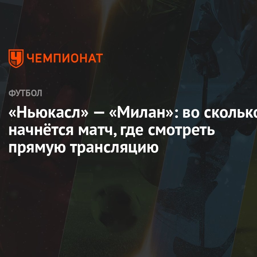 Ньюкасл» — «Милан»: во сколько начнётся матч, где смотреть прямую  трансляцию - Чемпионат