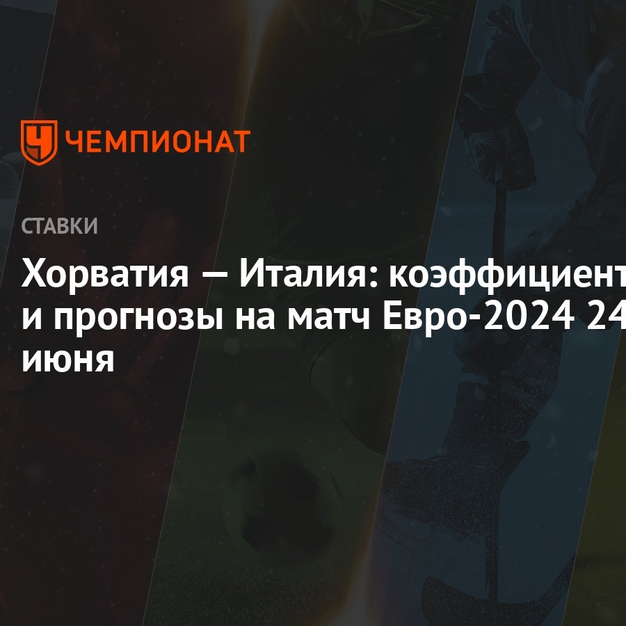 Хорватия — Италия: коэффициенты и прогнозы на матч Евро-2024 24 июня -  Чемпионат