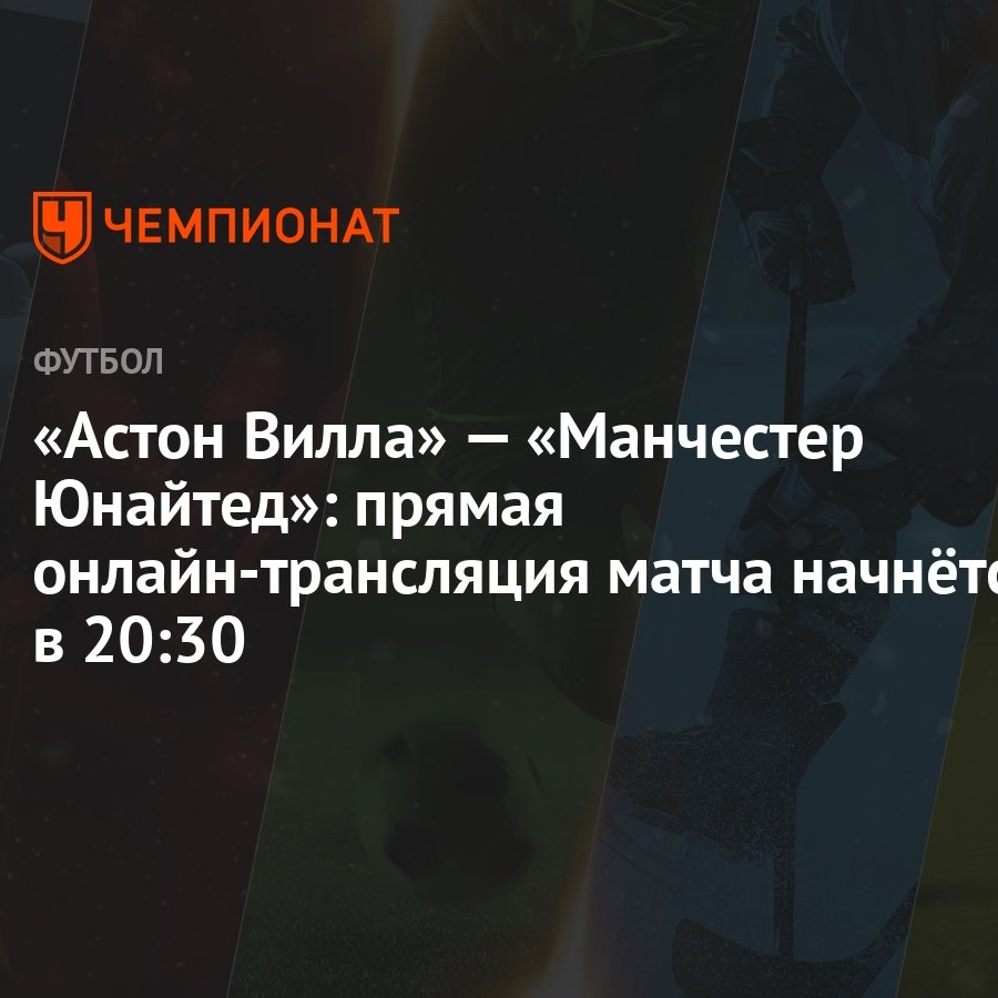 Астон Вилла» — «Манчестер Юнайтед»: прямая онлайн-трансляция матча начнётся  в 20:30 - Чемпионат