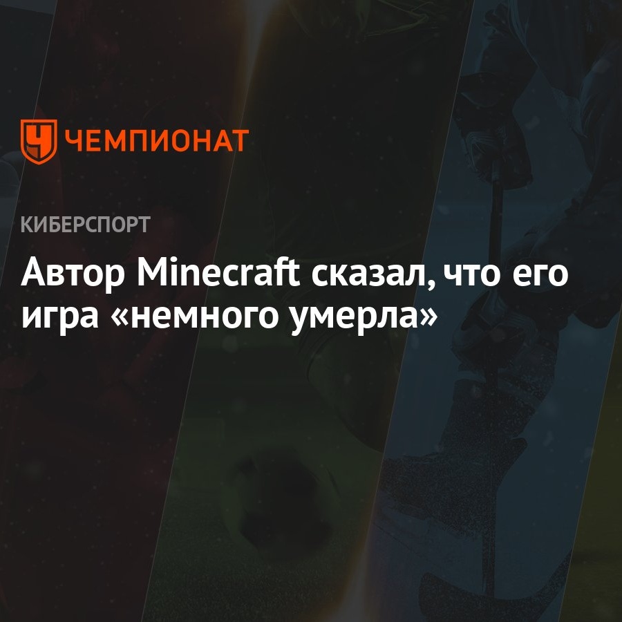 Автор Minecraft сказал, что его игра «немного умерла» - Чемпионат