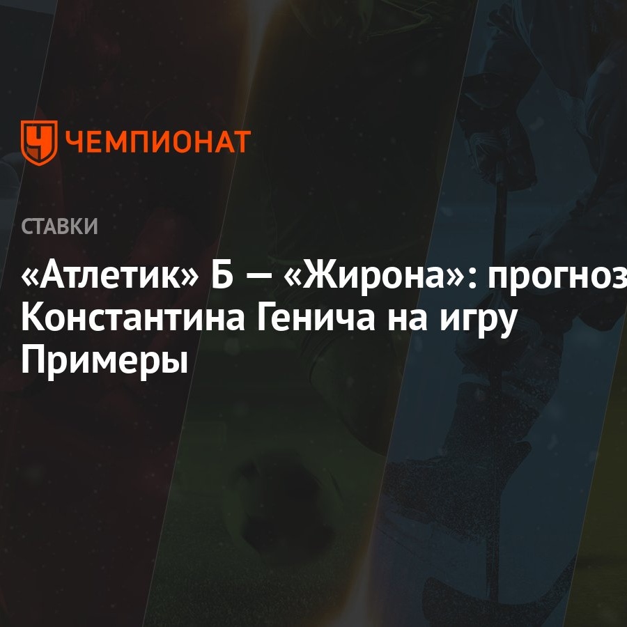 Атлетик» Б — «Жирона»: прогноз Константина Генича на игру Примеры -  Чемпионат