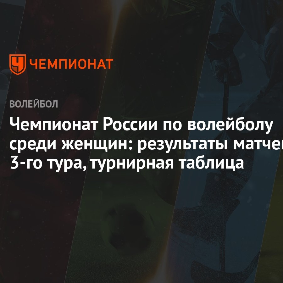 Чемпионат России по волейболу среди женщин: результаты матчей 3-го тура, турнирная таблица - Чемпионат