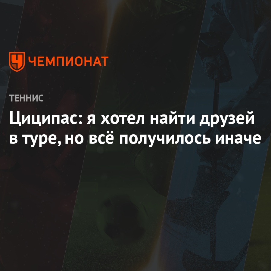 Циципас: я хотел найти друзей в туре, но всё получилось иначе - Чемпионат