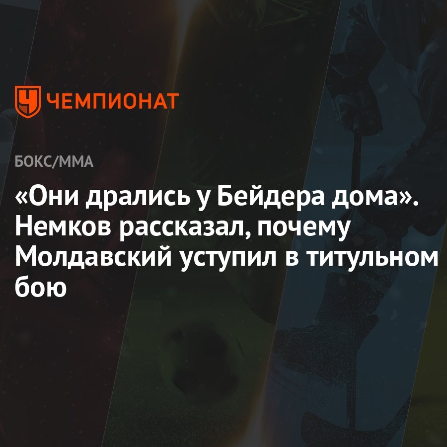 Они дрались у Бейдера дома». Немков рассказал, почему Молдавский уступил в  титульном бою - Чемпионат