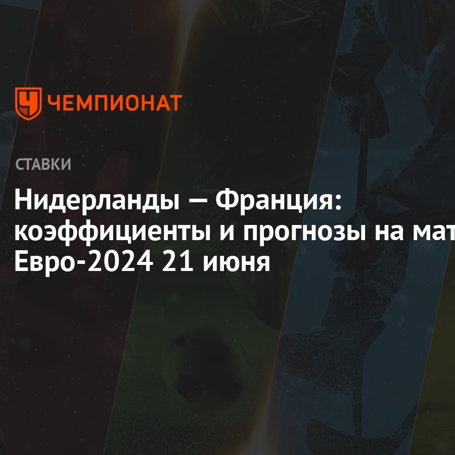 Нидерланды — Франция: коэффициенты и прогнозы на матч Евро-2024 21 июня -  Чемпионат