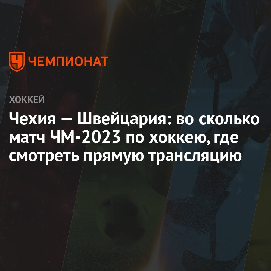 Чехия — Швейцария: во сколько матч ЧМ-2023 по хоккею, где смотреть прямую  трансляцию - Чемпионат