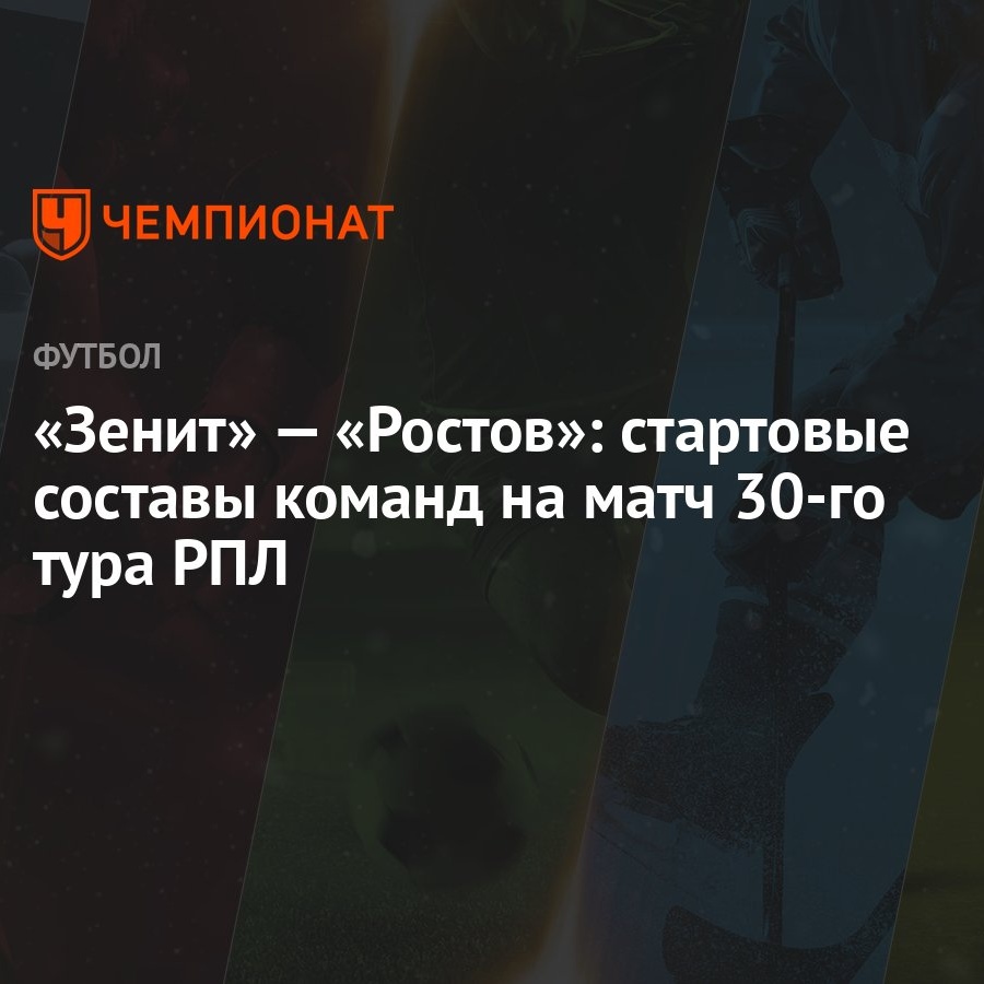 Зенит» — «Ростов»: стартовые составы команд на матч 30-го тура РПЛ -  Чемпионат