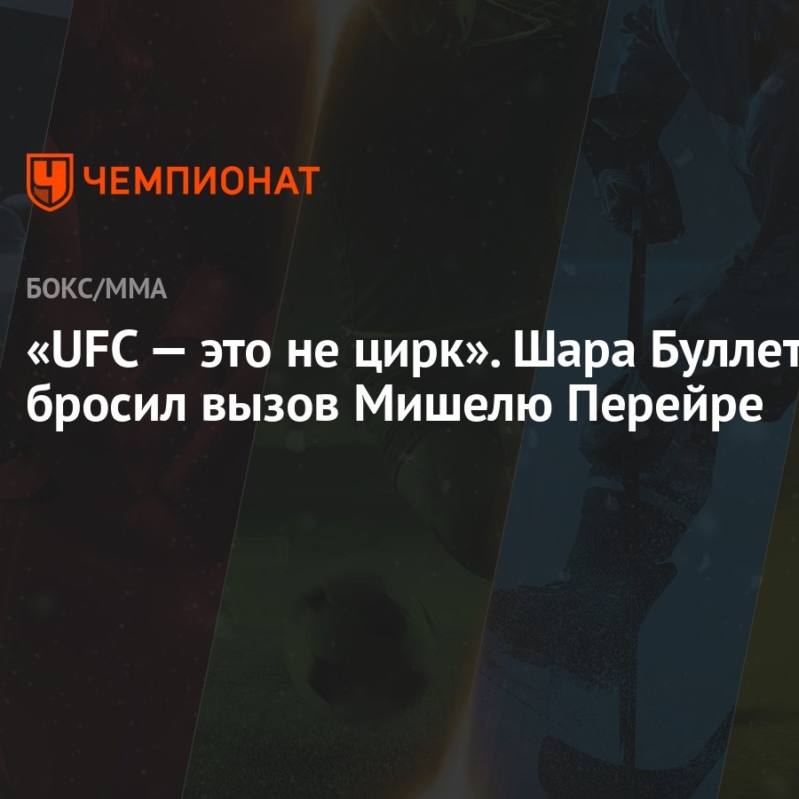 UFC — это не цирк». Шара Буллет бросил вызов Мишелю Перейре - Чемпионат