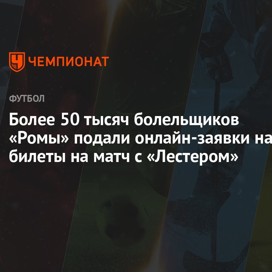 Более 50 тысяч болельщиков «Ромы» подали онлайн-заявки на билеты на матч с  «Лестером» - Чемпионат