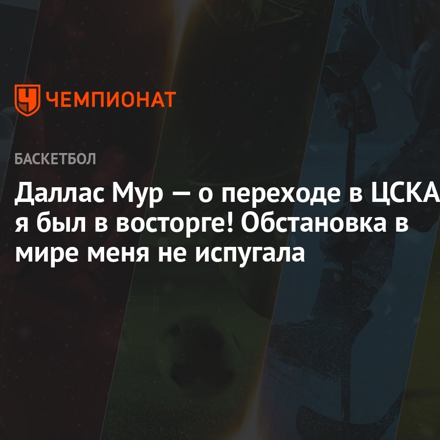 Даллас Мур — о переходе в ЦСКА: я был в восторге! Обстановка в мире меня не  испугала