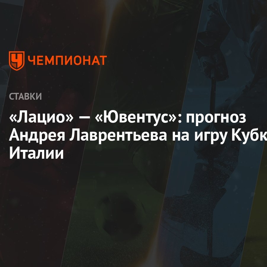 Лацио» — «Ювентус»: прогноз Андрея Лаврентьева на игру Кубка Италии -  Чемпионат