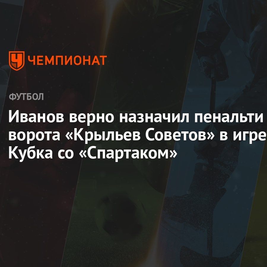 Иванов верно назначил пенальти в ворота «Крыльев Советов» в игре Кубка со  «Спартаком» - Чемпионат