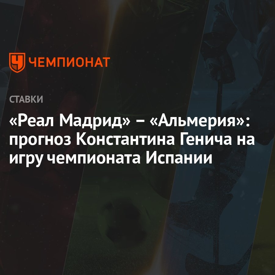 Реал Мадрид» – «Альмерия»: прогноз Константина Генича на игру чемпионата  Испании - Чемпионат