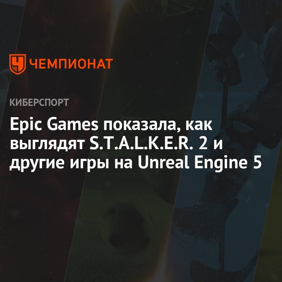 Epic Games показала, как выглядят S.T.A.L.K.E.R. 2 и другие игры на Unreal  Engine 5 - Чемпионат