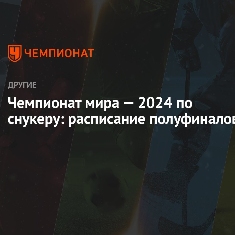 Чемпионат мира — 2024 по снукеру: расписание полуфиналов - Чемпионат