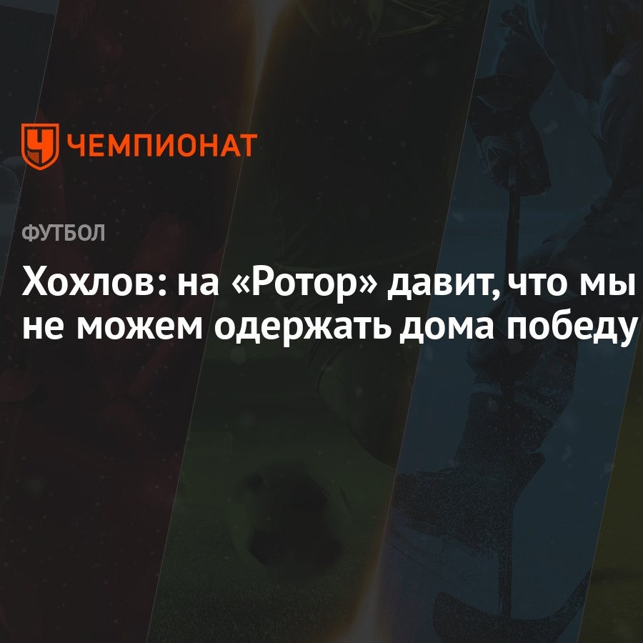 Хохлов: на «Ротор» давит, что мы не можем одержать дома победу - Чемпионат