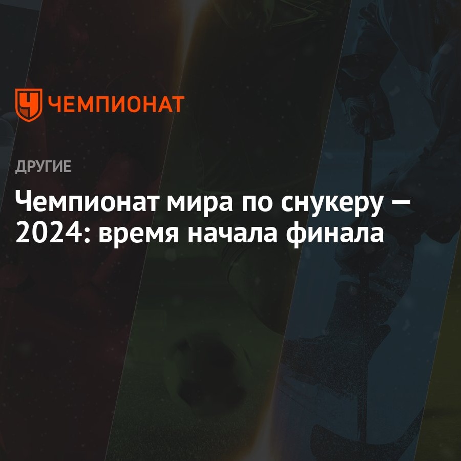 Чемпионат мира по снукеру — 2024: время начала финала - Чемпионат