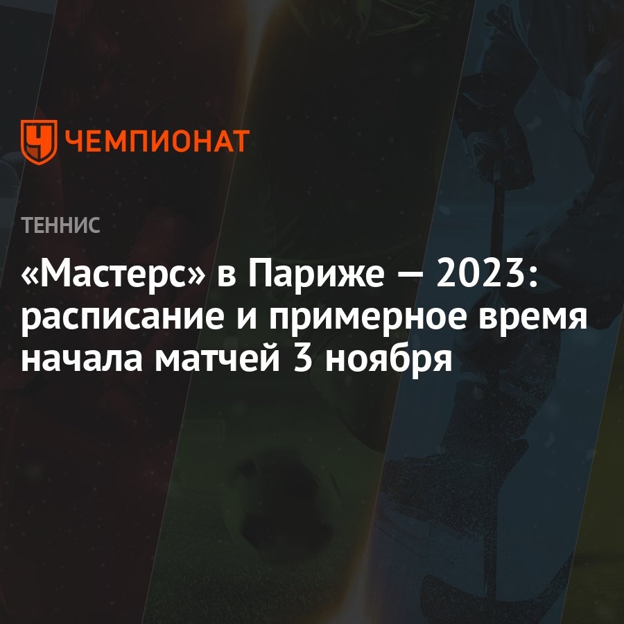 Мастерс» в Париже — 2023: расписание и примерное время начала матчей 3  ноября - Чемпионат