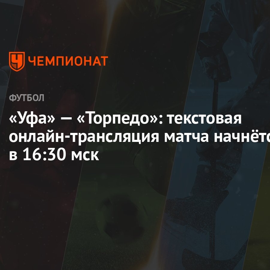 Уфа» — «Торпедо»: текстовая онлайн-трансляция матча начнётся в 16:30 мск -  Чемпионат