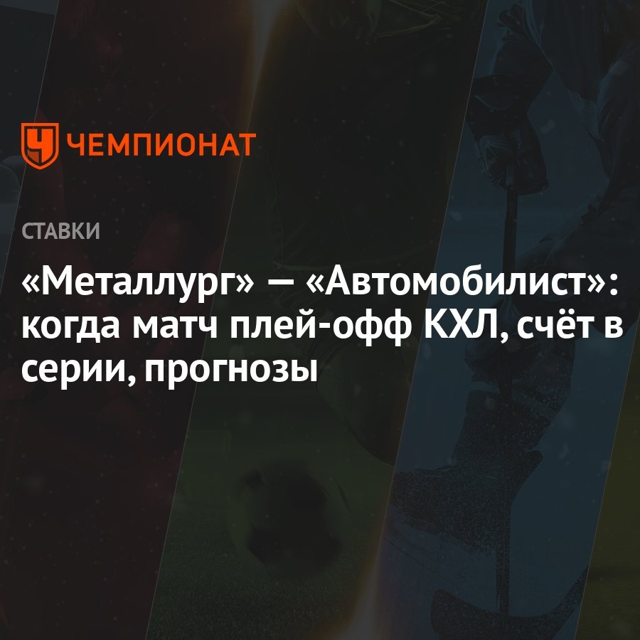 Металлург» — «Автомобилист»: когда матч плей-офф КХЛ, счёт в серии,  прогнозы - Чемпионат