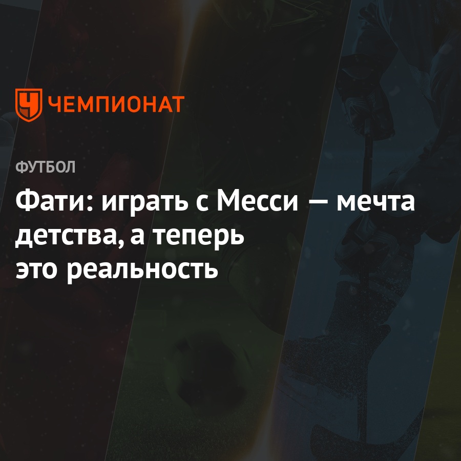 Фати: играть с Месси — мечта детства, а теперь это реальность - Чемпионат