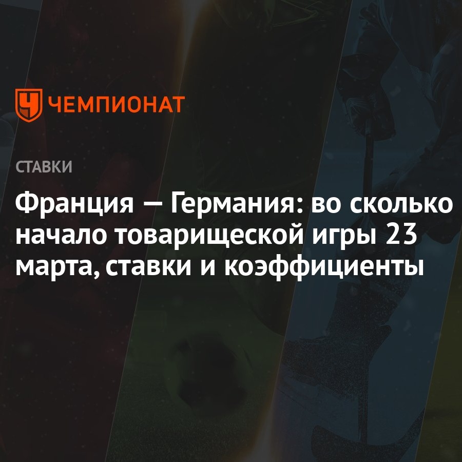 Франция — Германия: во сколько начало товарищеской игры 23 марта, ставки и  коэффициенты - Чемпионат