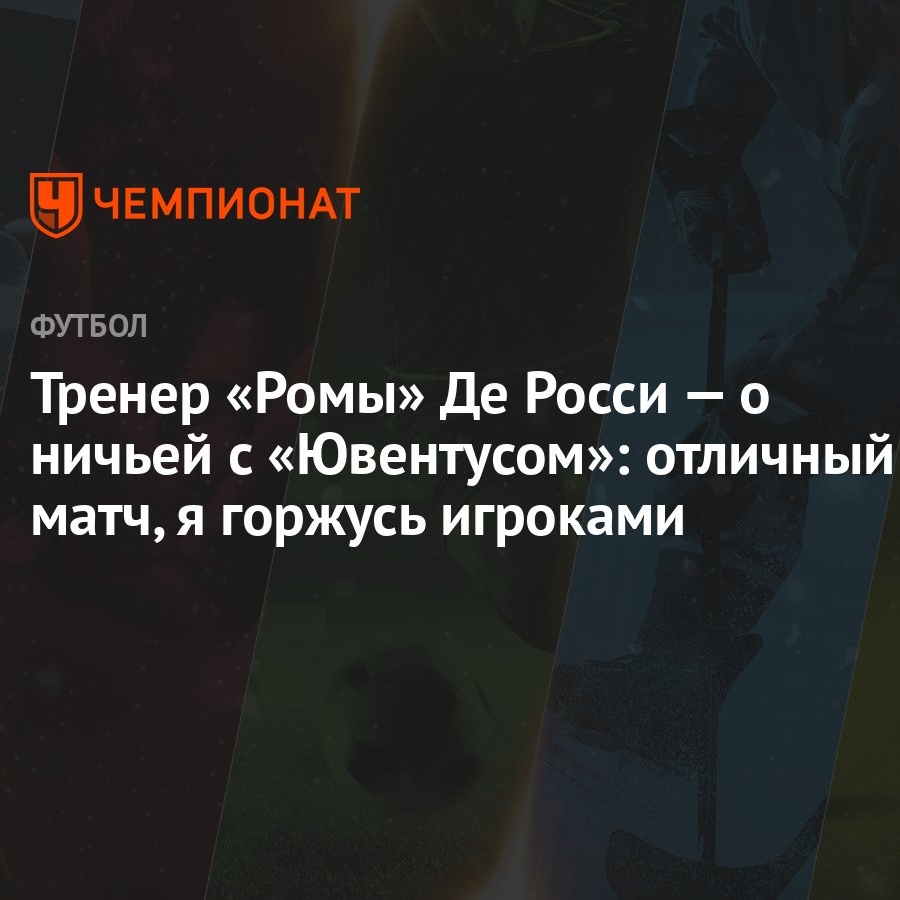 Тренер «Ромы» Де Росси — о ничьей с «Ювентусом»: отличный матч, я горжусь  игроками