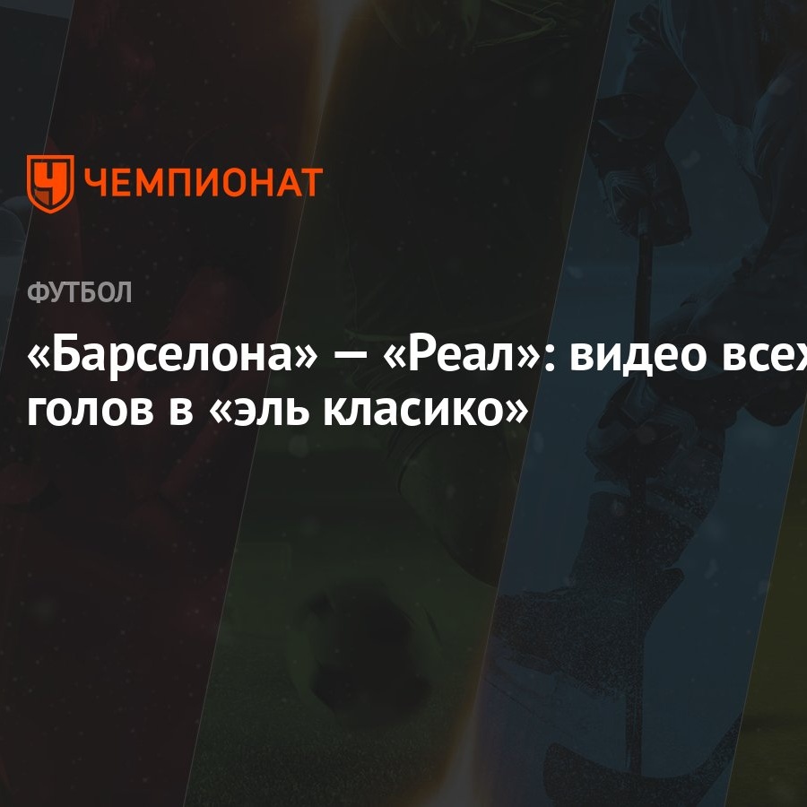 Барселона» — «Реал»: видео всех голов в «эль класико» - Чемпионат