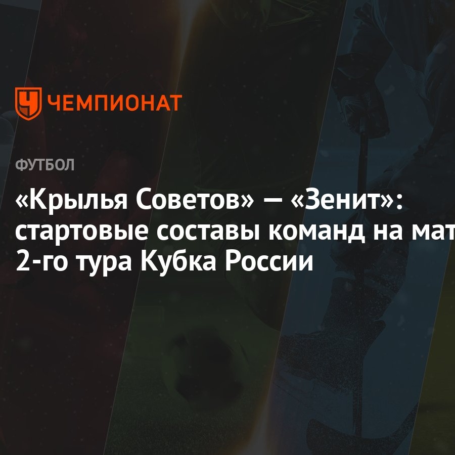 Крылья Советов» — «Зенит»: стартовые составы команд на матч 2-го тура Кубка  России - Чемпионат