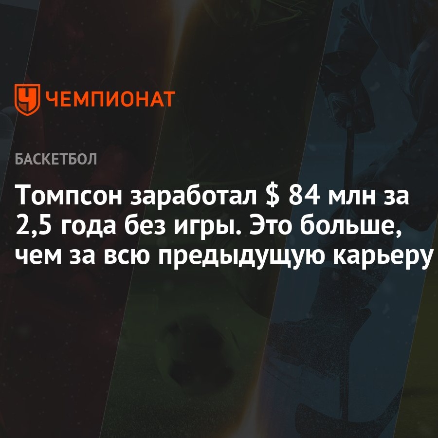 Томпсон заработал $ 84 млн за 2,5 года без игры. Это больше, чем за всю  предыдущую карьеру - Чемпионат