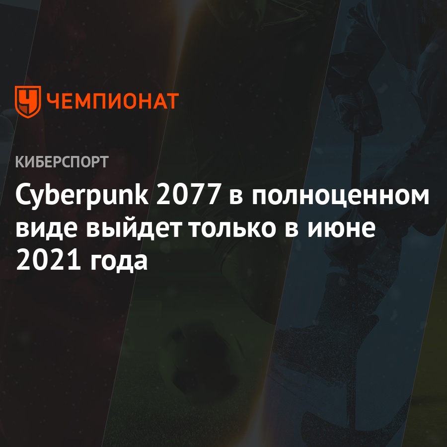 Cyberpunk 2077 в полноценном виде выйдет только в июне 2021 года - Чемпионат