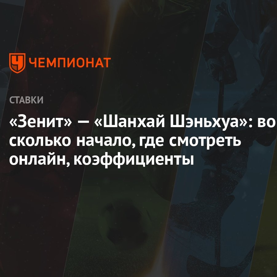 Зенит» — «Шанхай Шэньхуа»: во сколько начало, где смотреть онлайн,  коэффициенты - Чемпионат