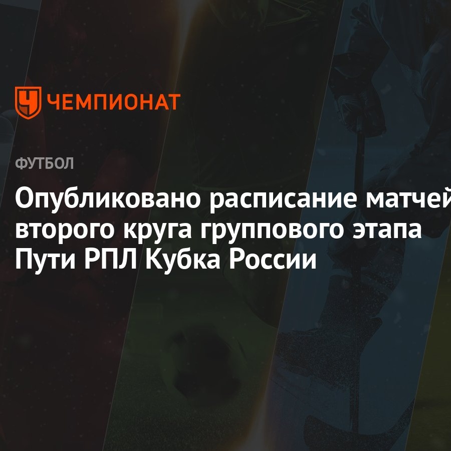 Опубликовано расписание матчей второго круга группового этапа Пути РПЛ Кубка  России - Чемпионат