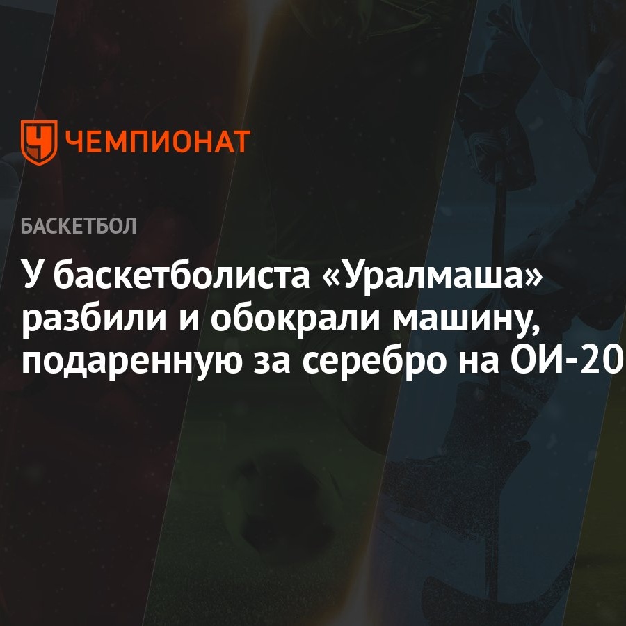 У баскетболиста «Уралмаша» разбили и обокрали машину, подаренную за серебро  на ОИ-2020 - Чемпионат