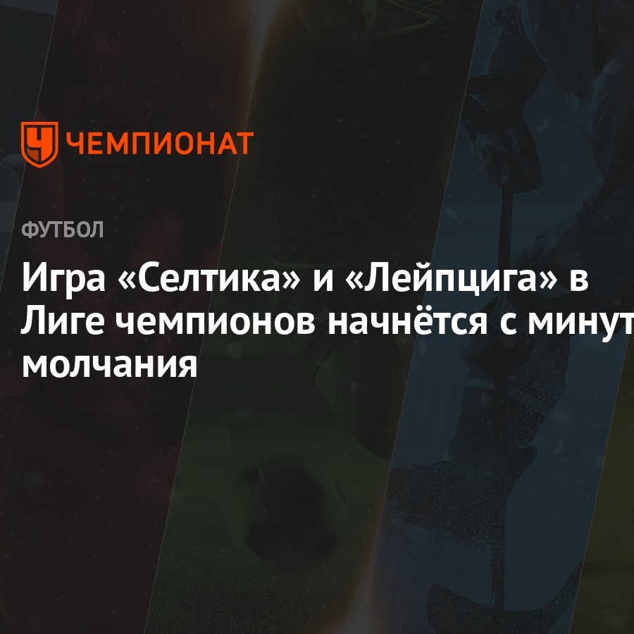 Игра «Селтика» и «Лейпцига» в Лиге чемпионов начнётся с минуты молчания -  Чемпионат