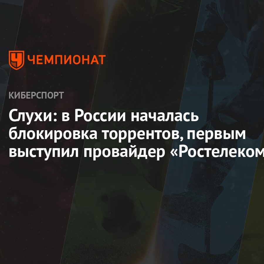 Слухи: в России началась блокировка торрентов, первым выступил провайдер  «Ростелеком» - Чемпионат