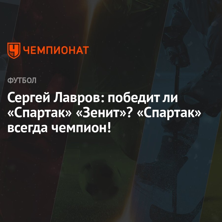 Сергей Лавров: победит ли «Спартак» «Зенит»? «Спартак» всегда чемпион! -  Чемпионат